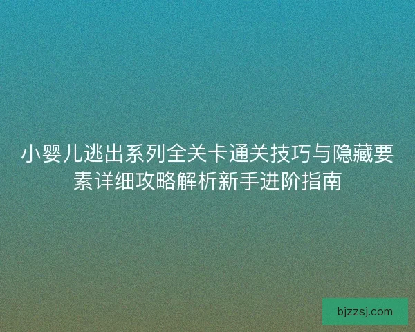 小婴儿逃出系列全关卡通关技巧与隐藏要素详细攻略解析新手进阶指南