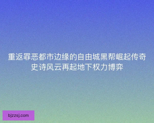 重返罪恶都市边缘的自由城黑帮崛起传奇史诗风云再起地下权力博弈