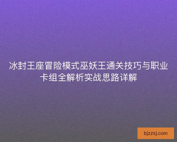 冰封王座冒险模式巫妖王通关技巧与职业卡组全解析实战思路详解